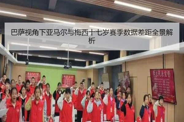 巴萨视角下亚马尔与梅西十七岁赛季数据差距全景解析 | kaiyun