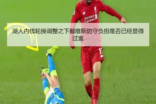 湖人内线轮换调整之下戴维斯防守负担是否已经显得过重 | kaiyun