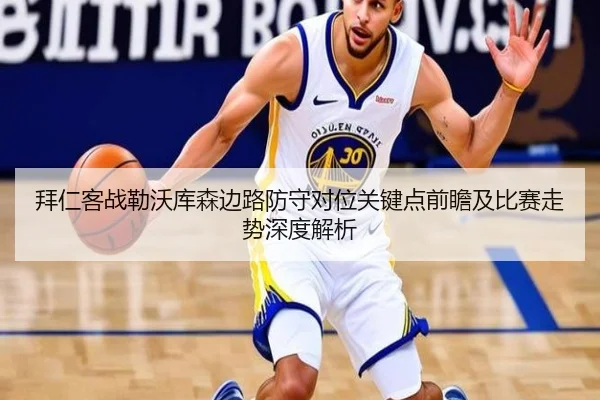 拜仁客战勒沃库森边路防守对位关键点前瞻及比赛走势深度解析（kaiyun）